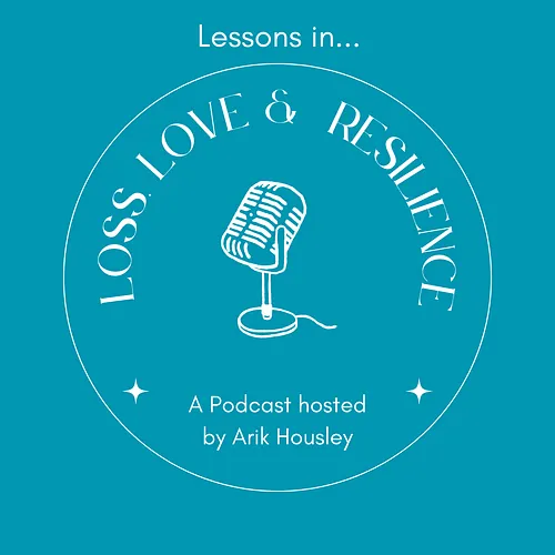 Lessons in Loss, Love and Resilience, a podcast hosted by Arik Housley
